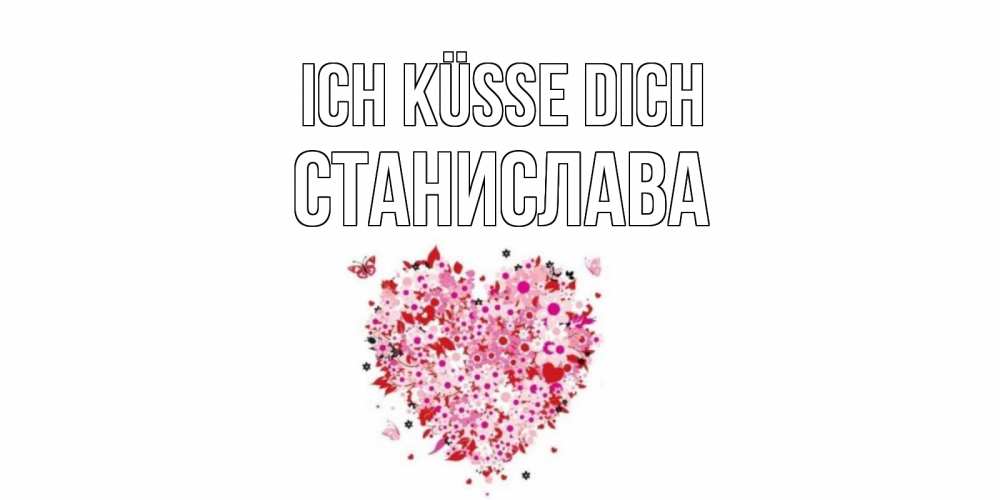Открытка на каждый день с именем, Станислава Ich küsse dich сердце Прикольная открытка с пожеланием онлайн скачать бесплатно 
