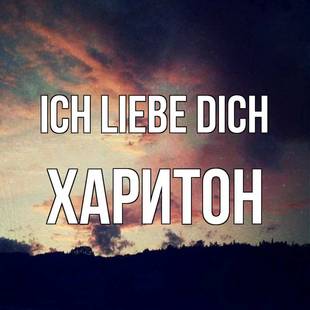 Открытка на каждый день с именем, Харитон Ich liebe dich закат Прикольная открытка с пожеланием онлайн скачать бесплатно 