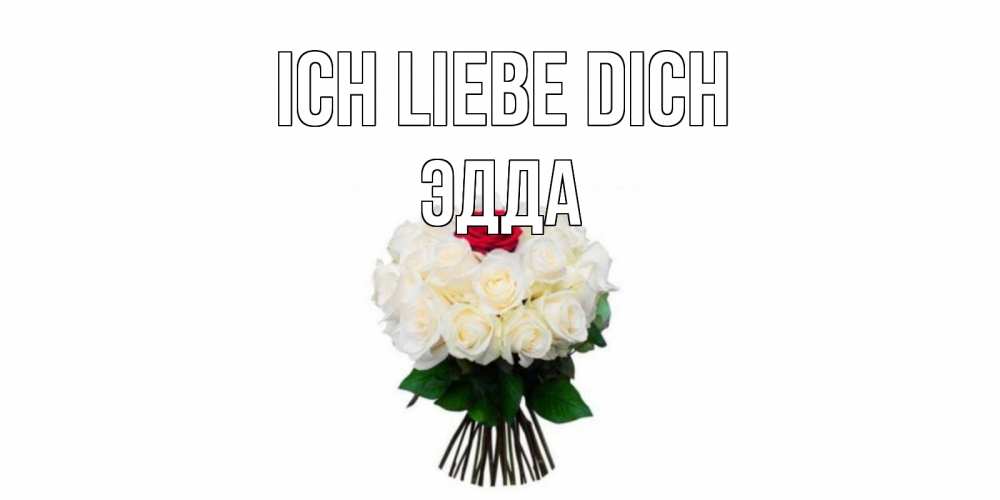 Открытка на каждый день с именем, Эдда Ich liebe dich единственная Прикольная открытка с пожеланием онлайн скачать бесплатно 
