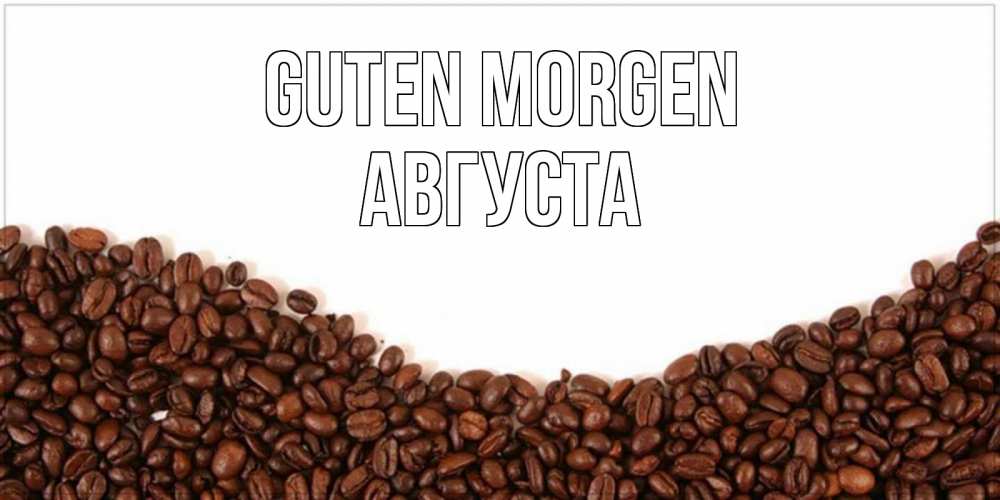 Открытка на каждый день с именем, Августа Guten Morgen текст на белом фоне и снизу кофейные зерна Прикольная открытка с пожеланием онлайн скачать бесплатно 