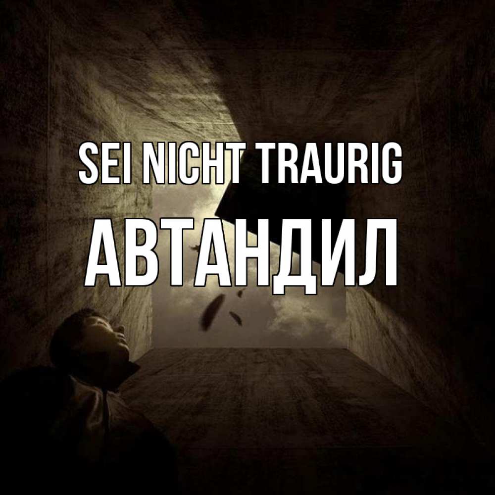 Открытка на каждый день с именем, Автандил Sei nicht traurig жуть Прикольная открытка с пожеланием онлайн скачать бесплатно 
