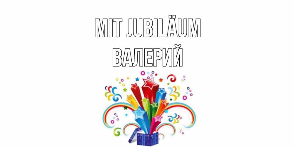 Открытка на каждый день с именем, Валерий Mit Jubiläum Коробка,радуга,звезды Прикольная открытка с пожеланием онлайн скачать бесплатно 