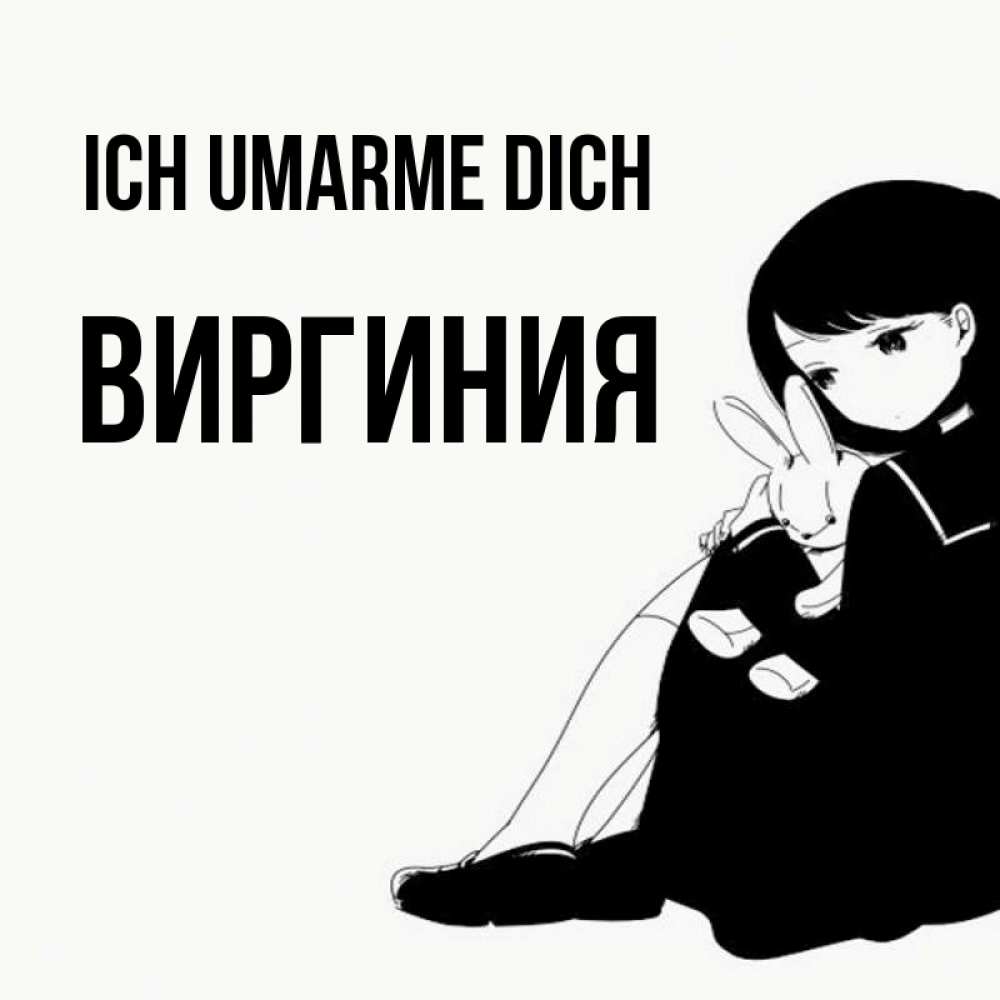 Открытка на каждый день с именем, Виргиния Ich umarme dich чернобелая картнка Прикольная открытка с пожеланием онлайн скачать бесплатно 