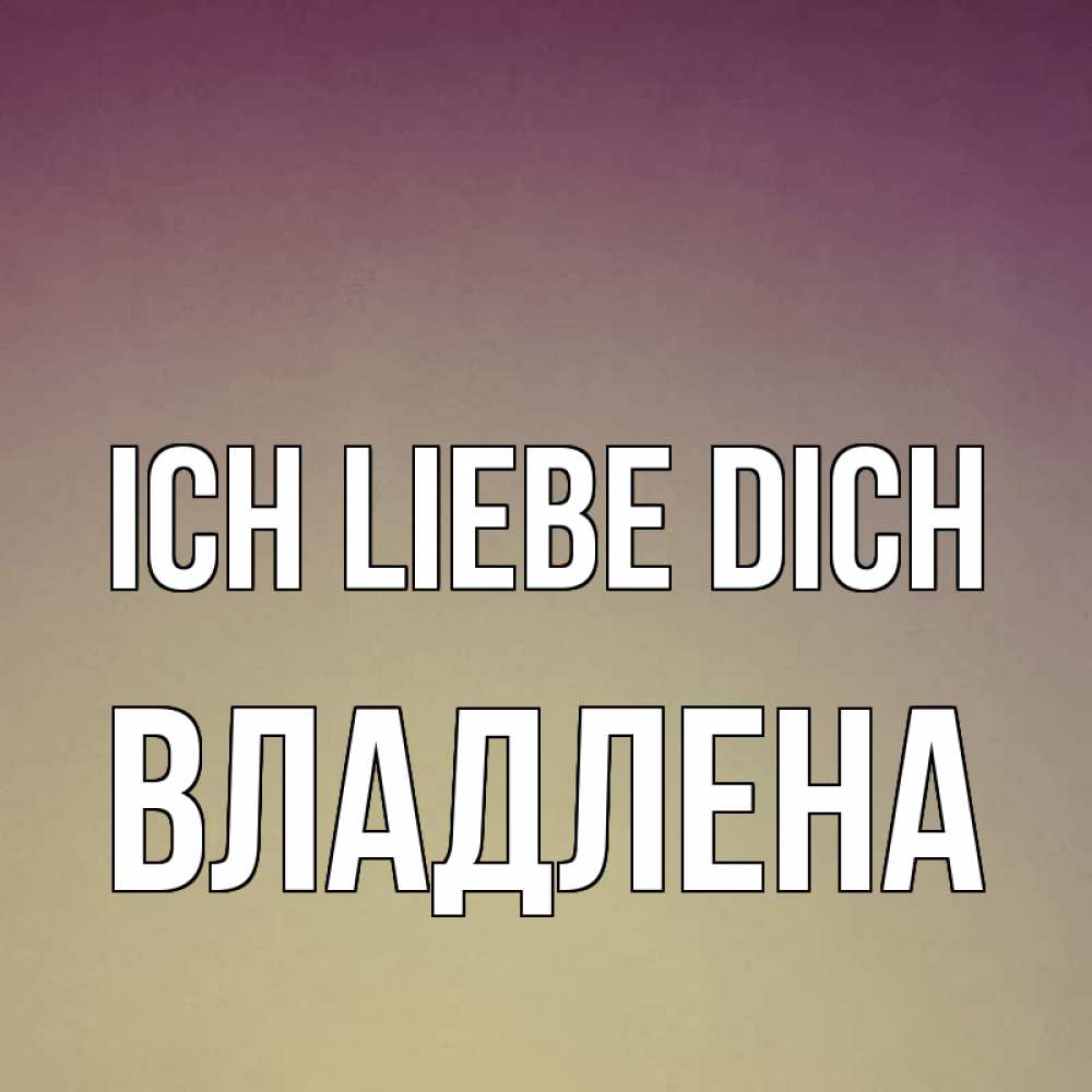 Открытка на каждый день с именем, Владлена Ich liebe dich для любимой Прикольная открытка с пожеланием онлайн скачать бесплатно 