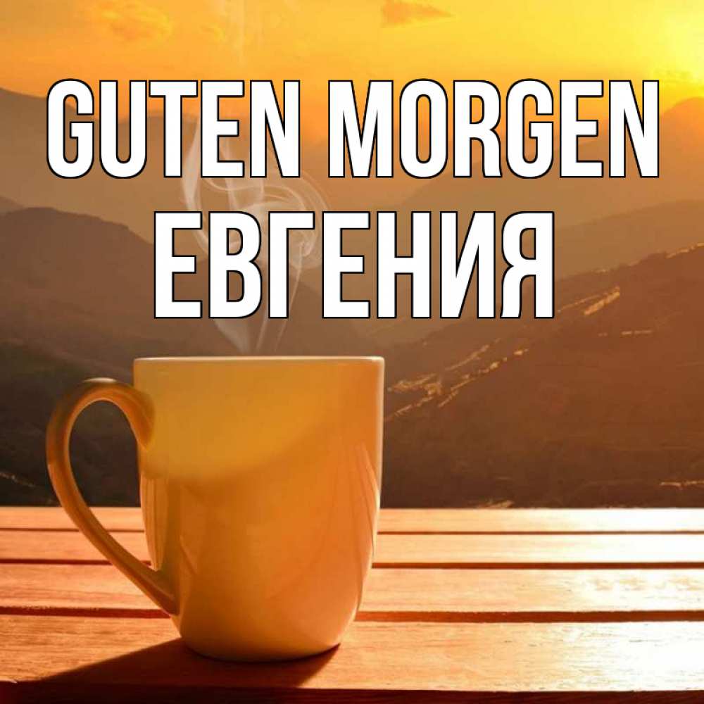 Открытка на каждый день с именем, Евгения Guten Morgen кофе в горах Прикольная открытка с пожеланием онлайн скачать бесплатно 