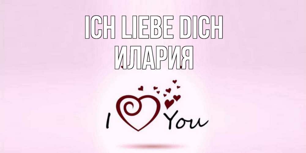 Открытка на каждый день с именем, Илария Ich liebe dich сердце Прикольная открытка с пожеланием онлайн скачать бесплатно 
