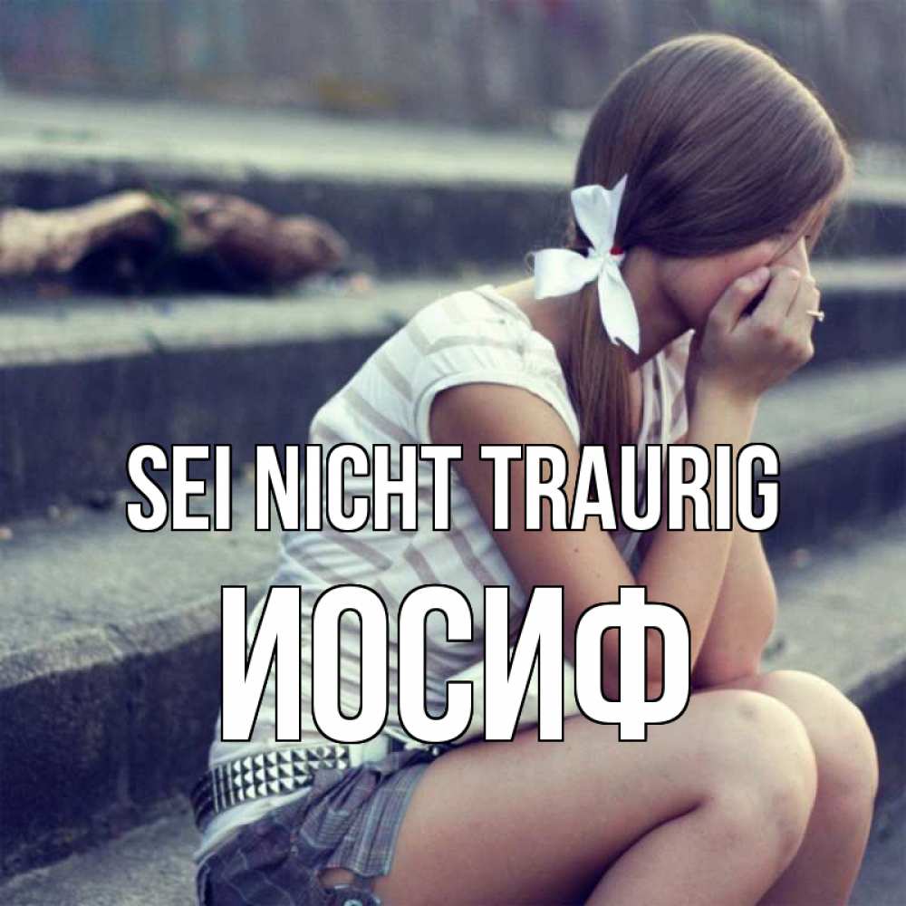 Открытка на каждый день с именем, Иосиф Sei nicht traurig длинные волосы и белый бант Прикольная открытка с пожеланием онлайн скачать бесплатно 