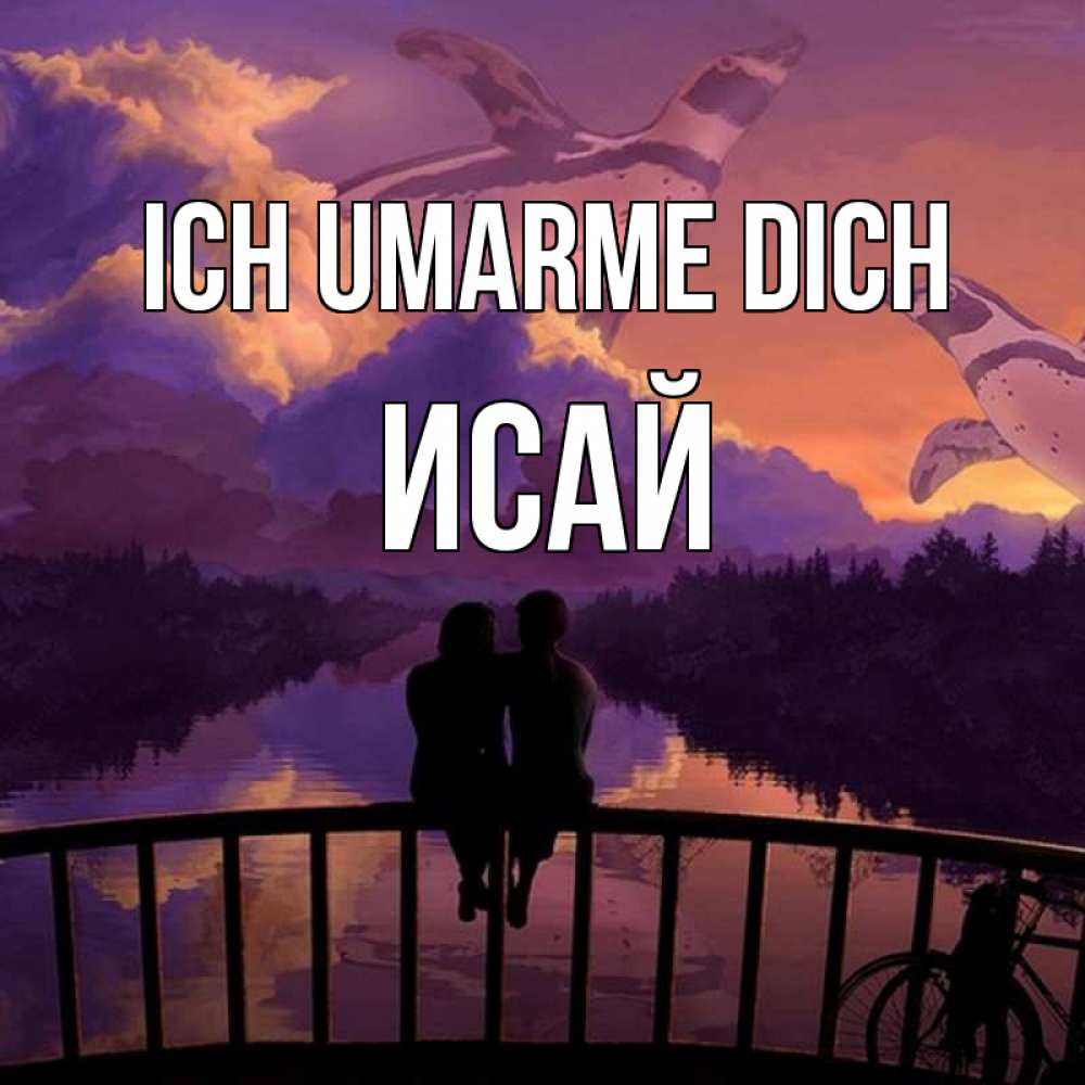 Открытка на каждый день с именем, Исай Ich umarme dich парочка сидит на мосте или на набережной Прикольная открытка с пожеланием онлайн скачать бесплатно 