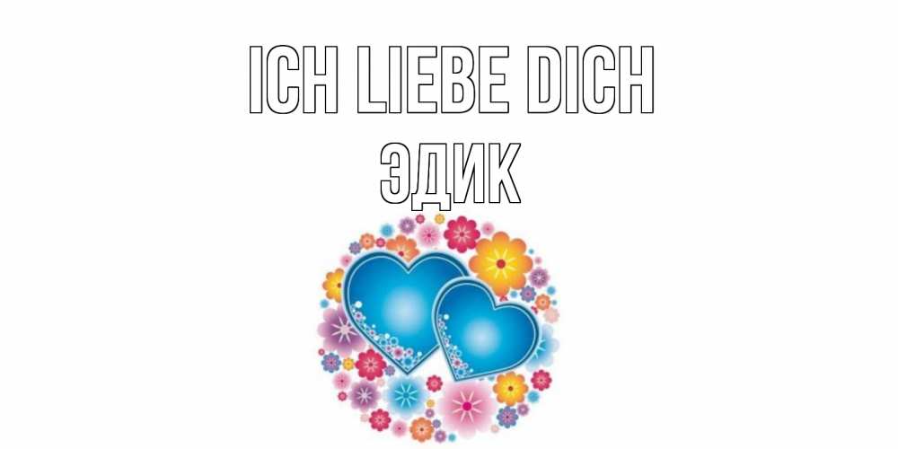 Открытка на каждый день с именем, Эдик Ich liebe dich цветы, сердце Прикольная открытка с пожеланием онлайн скачать бесплатно 