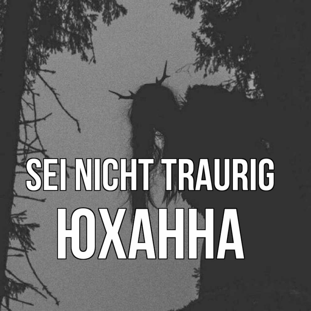 Открытка на каждый день с именем, Юханна Sei nicht traurig чудище лесное Прикольная открытка с пожеланием онлайн скачать бесплатно 