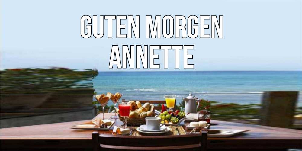 Открытка на каждый день с именем, Annette Guten Morgen море, завтрак Прикольная открытка с пожеланием онлайн скачать бесплатно 