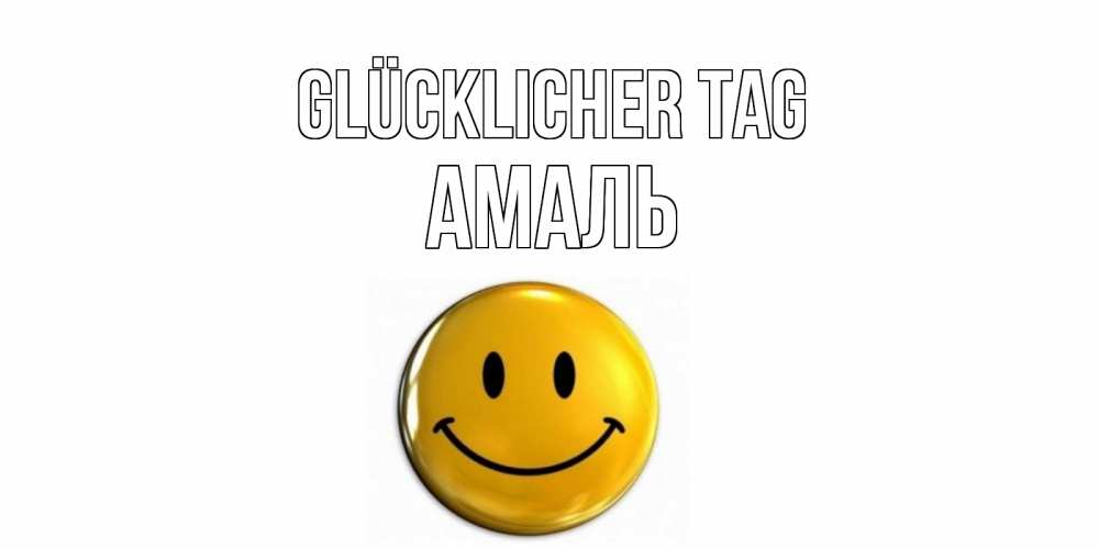 Открытка на каждый день с именем, Амаль Glücklicher Tag отличного дня Прикольная открытка с пожеланием онлайн скачать бесплатно 