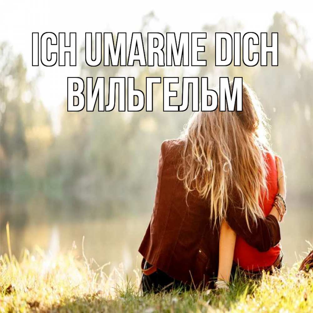 Открытка на каждый день с именем, Вильгельм Ich umarme dich для подружки Прикольная открытка с пожеланием онлайн скачать бесплатно 
