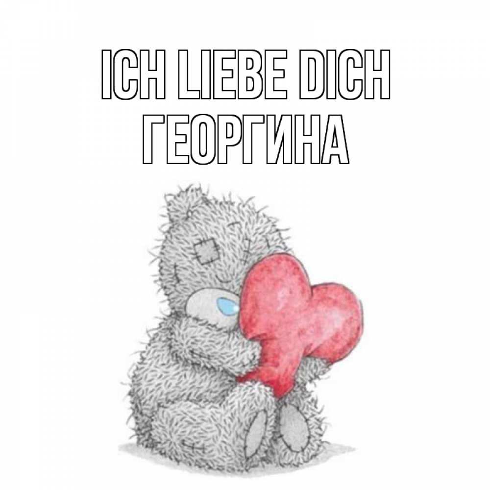 Открытка на каждый день с именем, Георгина Ich liebe dich открытка для любимой девушки или парня с медвежонком Тедди Прикольная открытка с пожеланием онлайн скачать бесплатно 
