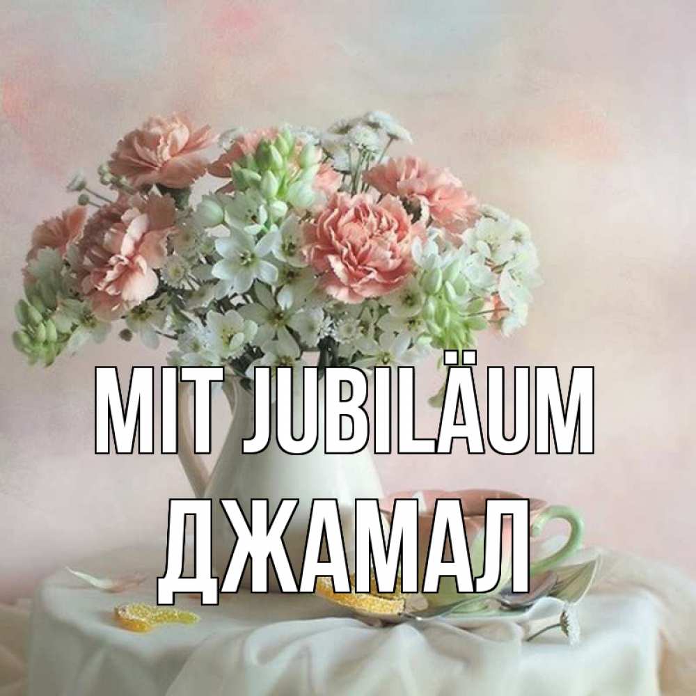 Открытка на каждый день с именем, Джамал Mit Jubiläum с цветами Прикольная открытка с пожеланием онлайн скачать бесплатно 