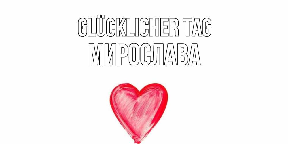 Открытка на каждый день с именем, Мирослава Glücklicher Tag прекрасного дня любимой Прикольная открытка с пожеланием онлайн скачать бесплатно 