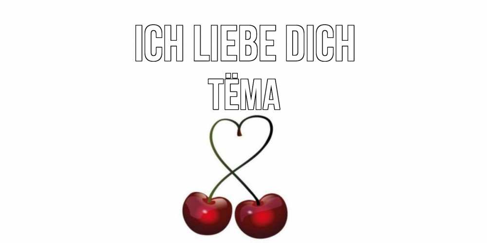 Открытка на каждый день с именем, Тёма Ich liebe dich вишня Прикольная открытка с пожеланием онлайн скачать бесплатно 