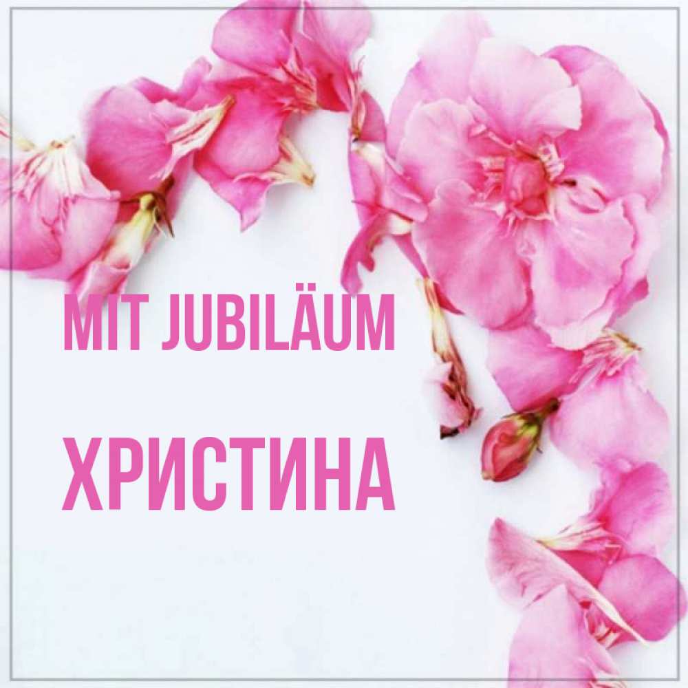 Открытка на каждый день с именем, Христина Mit Jubiläum Красивая открытка для поздравления с днем рождения Прикольная открытка с пожеланием онлайн скачать бесплатно 