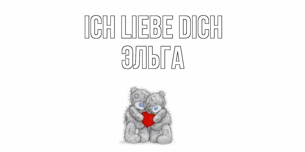 Открытка на каждый день с именем, Эльга Ich liebe dich мишки, сердце Прикольная открытка с пожеланием онлайн скачать бесплатно 