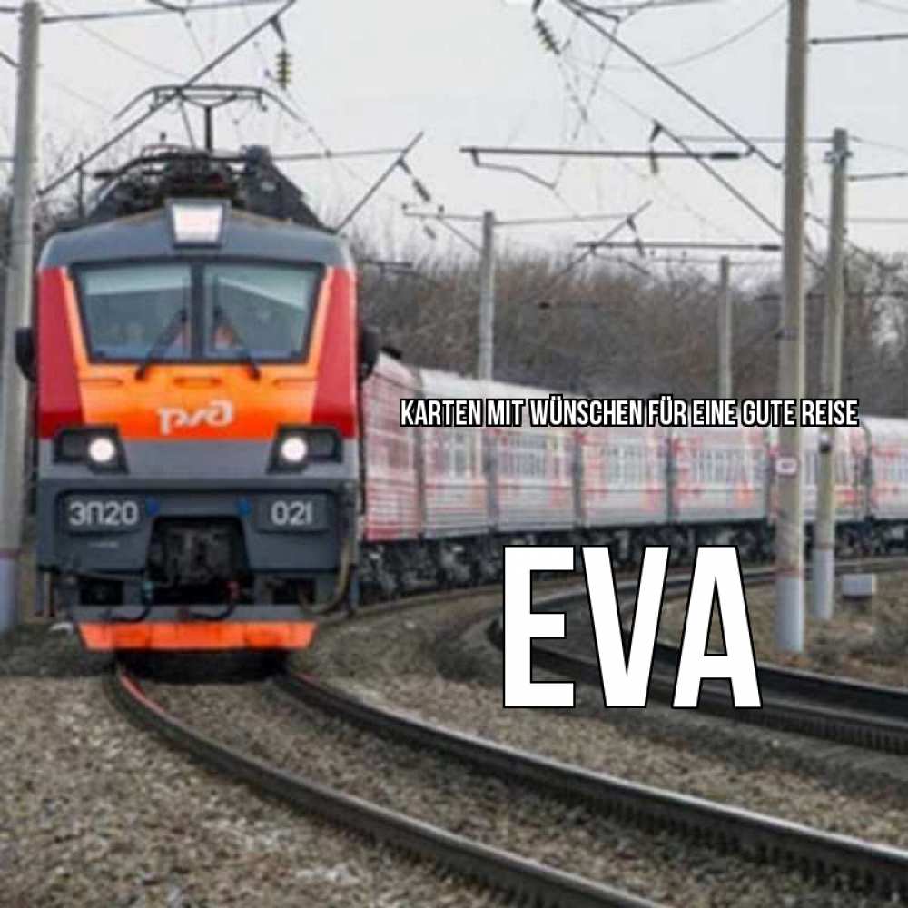 Открытка на каждый день с именем, Eva Karten mit Wünschen für eine gute Reise поезд РЖД Прикольная открытка с пожеланием онлайн скачать бесплатно 