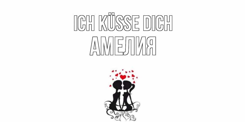 Открытка на каждый день с именем, Амелия Ich küsse dich силует, поцелуй Прикольная открытка с пожеланием онлайн скачать бесплатно 