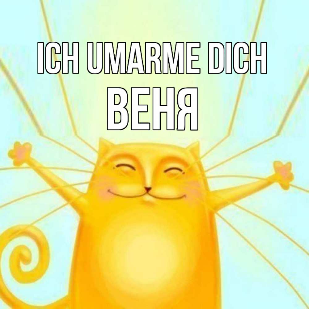 Открытка на каждый день с именем, Веня Ich umarme dich солнечный обнимашечный кот Прикольная открытка с пожеланием онлайн скачать бесплатно 