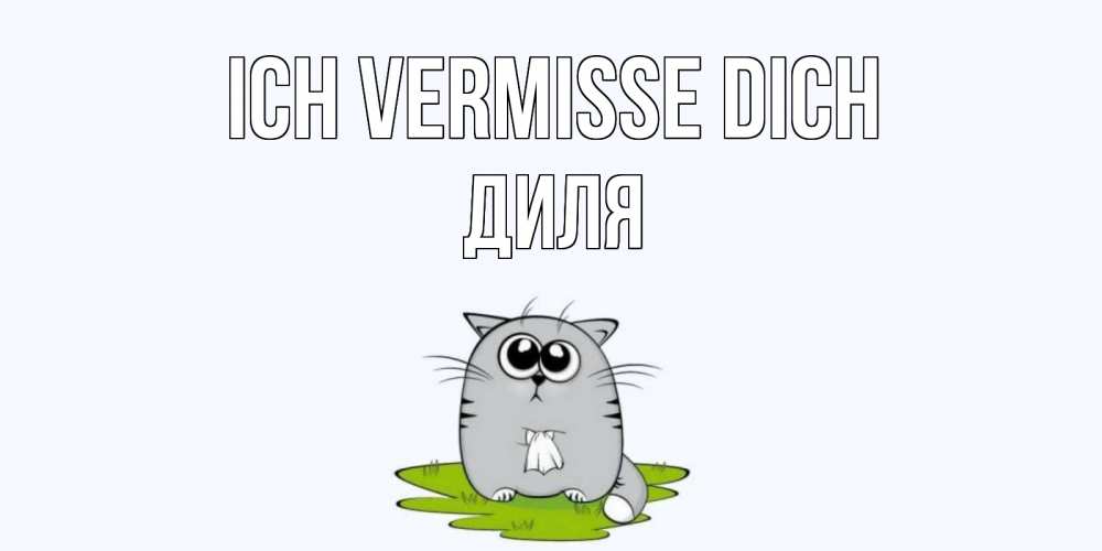 Открытка на каждый день с именем, Диля Ich vermisse dich открытки с котиками я по тебе скучаю с именем Прикольная открытка с пожеланием онлайн скачать бесплатно 