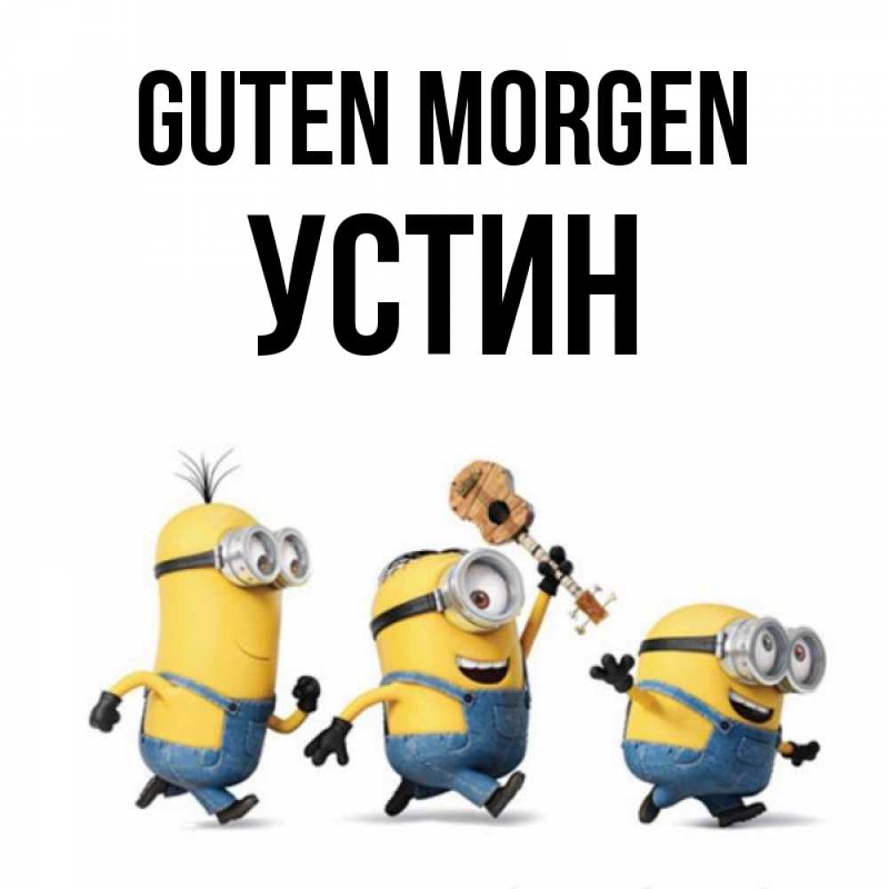 Открытка на каждый день с именем, Устин Guten Morgen миньоны и прекрасное утро Прикольная открытка с пожеланием онлайн скачать бесплатно 