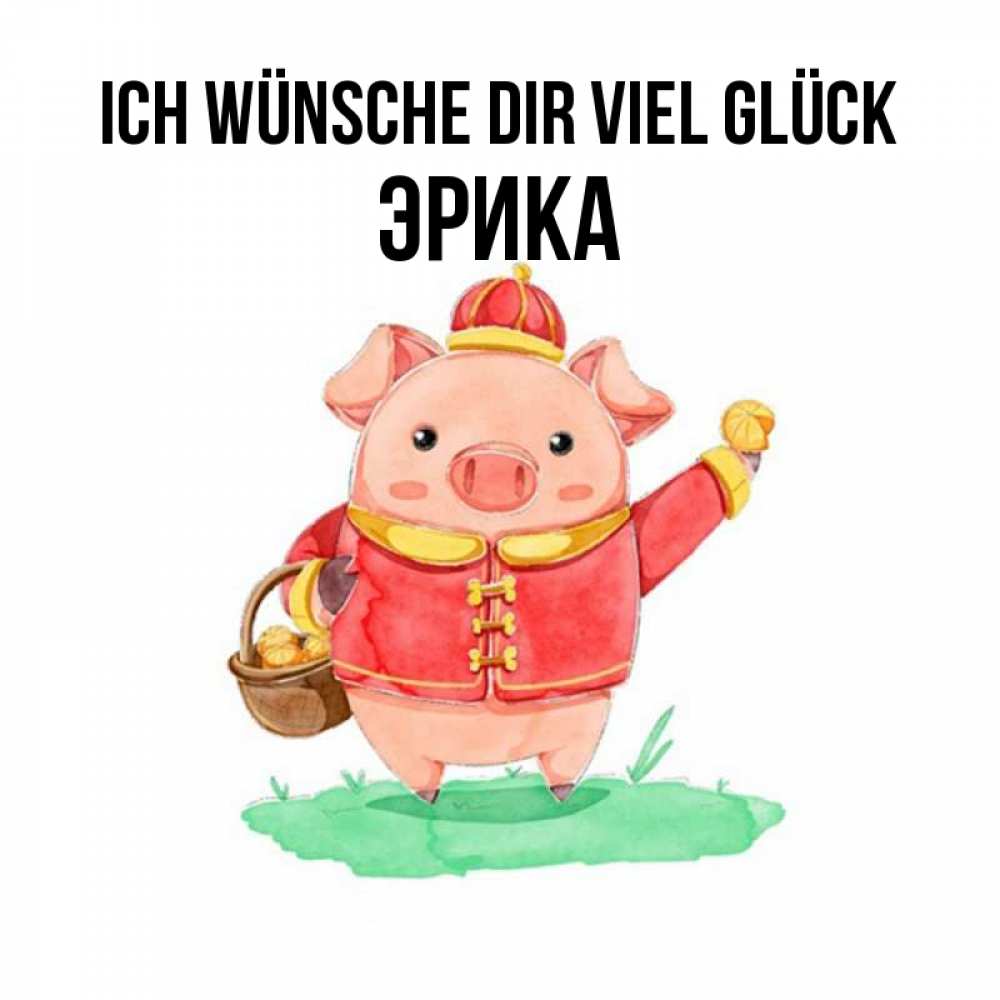 Открытка на каждый день с именем, Эрика Ich wünsche dir viel Glück поросенок Прикольная открытка с пожеланием онлайн скачать бесплатно 