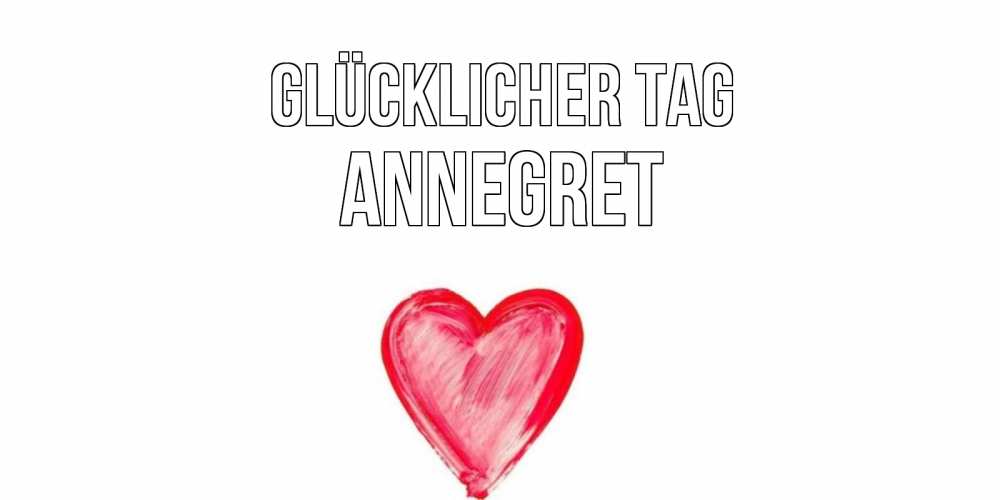 Открытка на каждый день с именем, Annegret Glücklicher Tag прекрасного дня любимой Прикольная открытка с пожеланием онлайн скачать бесплатно 