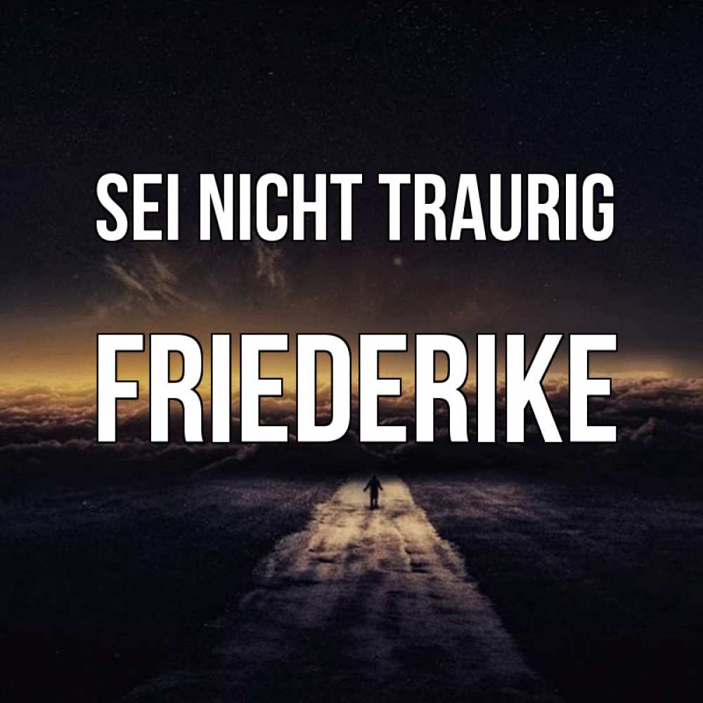 Открытка на каждый день с именем, Friederike Sei nicht traurig дорога в никуда Прикольная открытка с пожеланием онлайн скачать бесплатно 