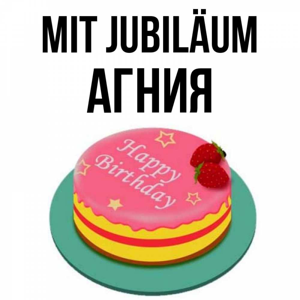 Открытка на каждый день с именем, Агния Mit Jubiläum торт, клубника, днюха Прикольная открытка с пожеланием онлайн скачать бесплатно 