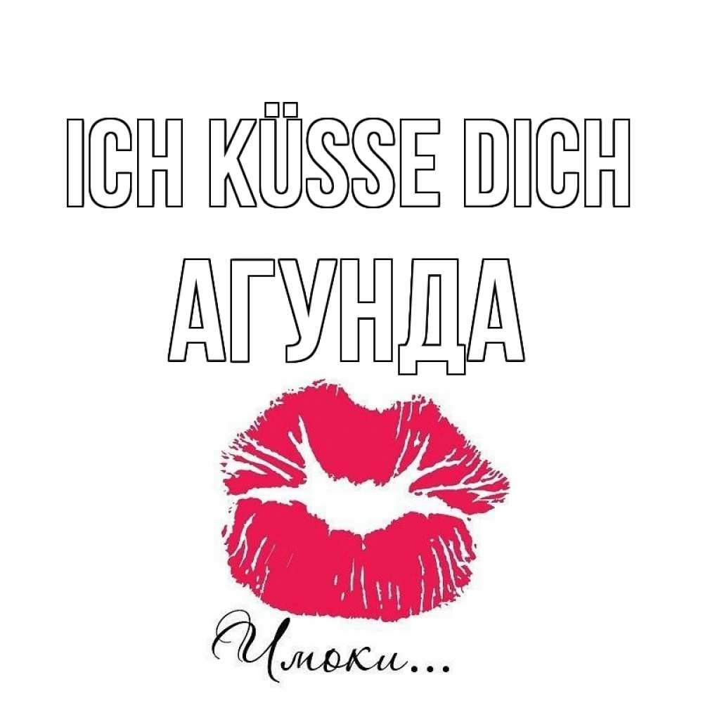 Открытка на каждый день с именем, Агунда Ich küsse dich поцелуй с подписью Прикольная открытка с пожеланием онлайн скачать бесплатно 