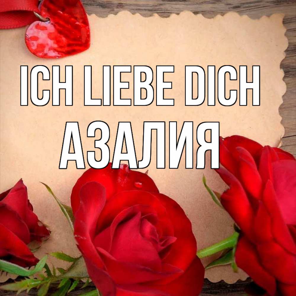 Открытка на каждый день с именем, Азалия Ich liebe dich розы сердце 1 Прикольная открытка с пожеланием онлайн скачать бесплатно 