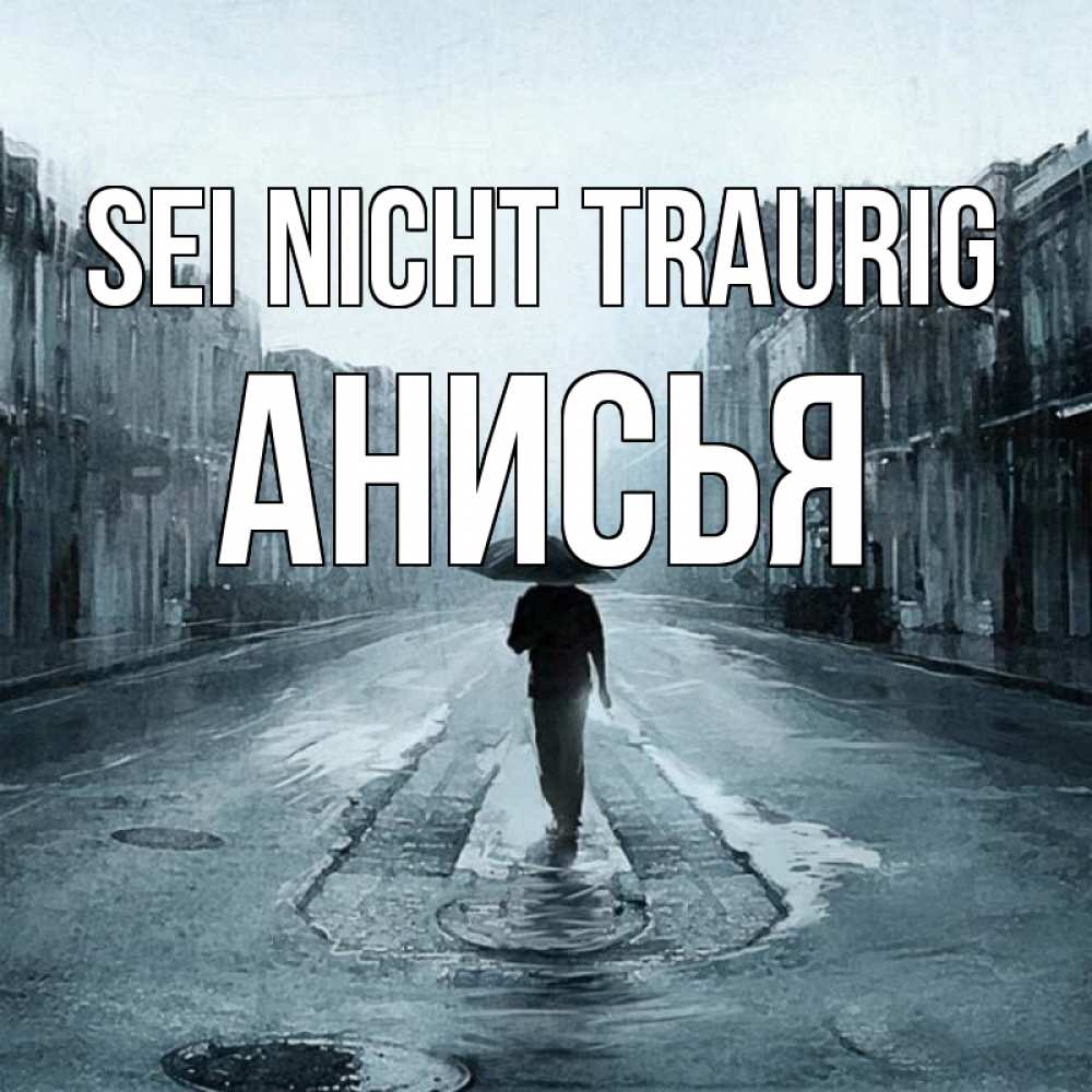 Открытка на каждый день с именем, Анисья Sei nicht traurig опустевшая улица Прикольная открытка с пожеланием онлайн скачать бесплатно 