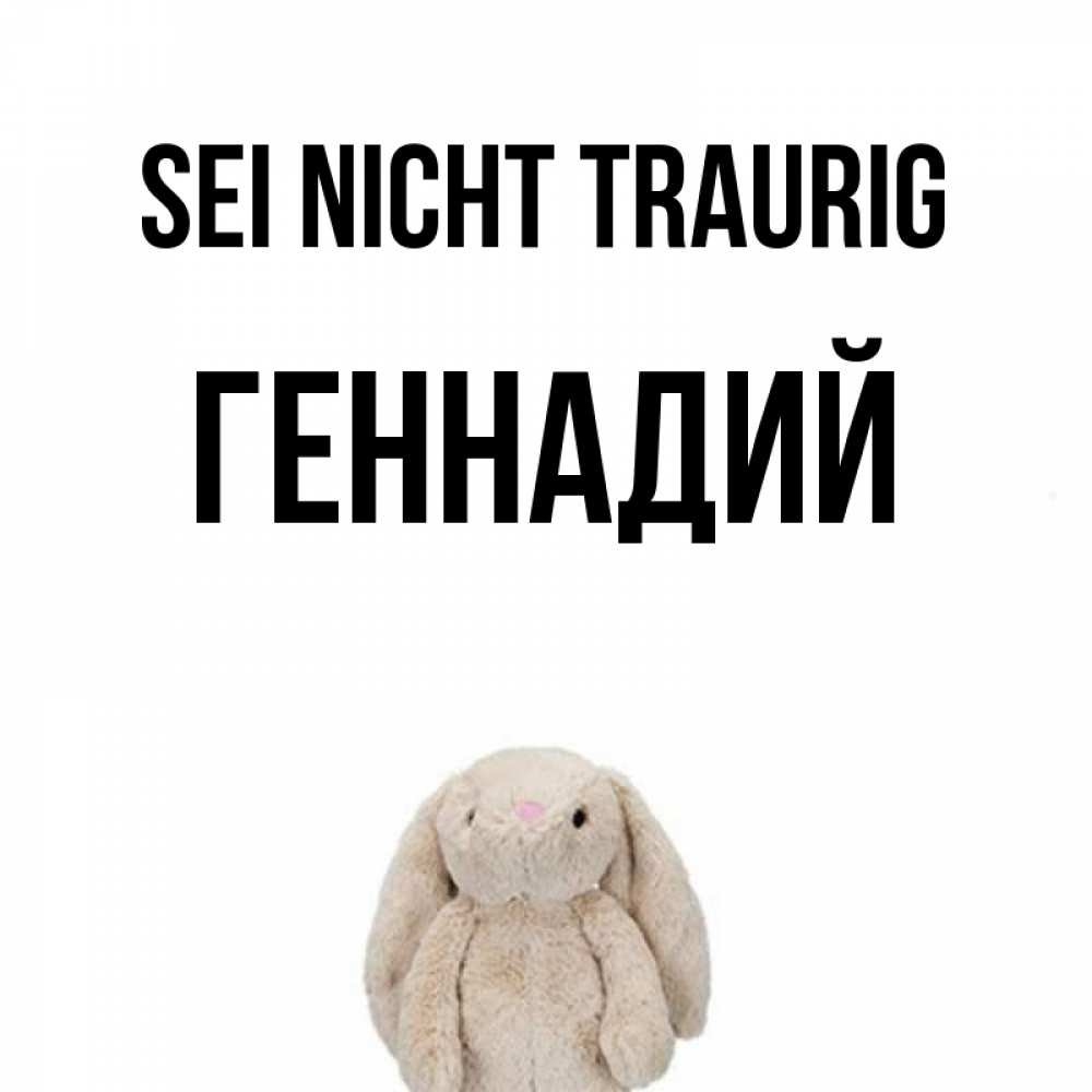Открытка на каждый день с именем, Геннадий Sei nicht traurig детская игрушка зайчика Прикольная открытка с пожеланием онлайн скачать бесплатно 