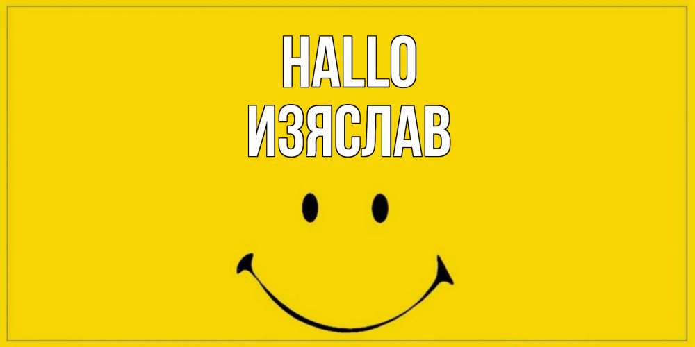 Открытка на каждый день с именем, Изяслав Hallo смайл Прикольная открытка с пожеланием онлайн скачать бесплатно 