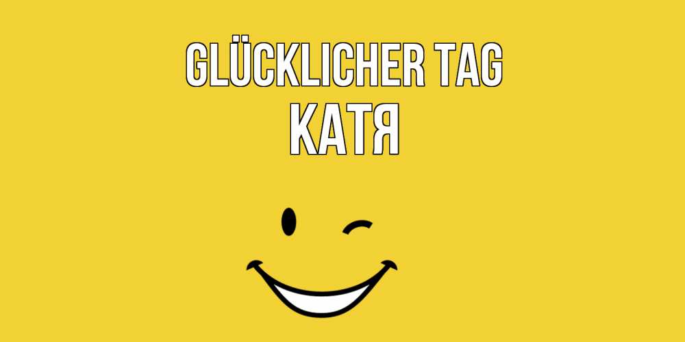 Открытка на каждый день с именем, Катя Glücklicher Tag позитивного дня Прикольная открытка с пожеланием онлайн скачать бесплатно 