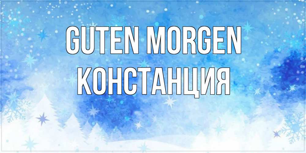 Открытка на каждый день с именем, Констанция Guten Morgen зима и снежинки Прикольная открытка с пожеланием онлайн скачать бесплатно 