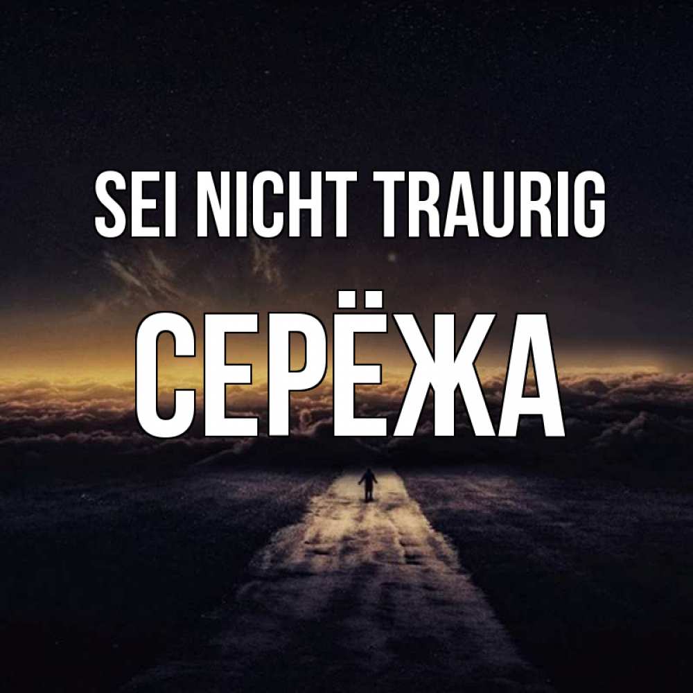 Открытка на каждый день с именем, Серёжа Sei nicht traurig дорога в никуда Прикольная открытка с пожеланием онлайн скачать бесплатно 