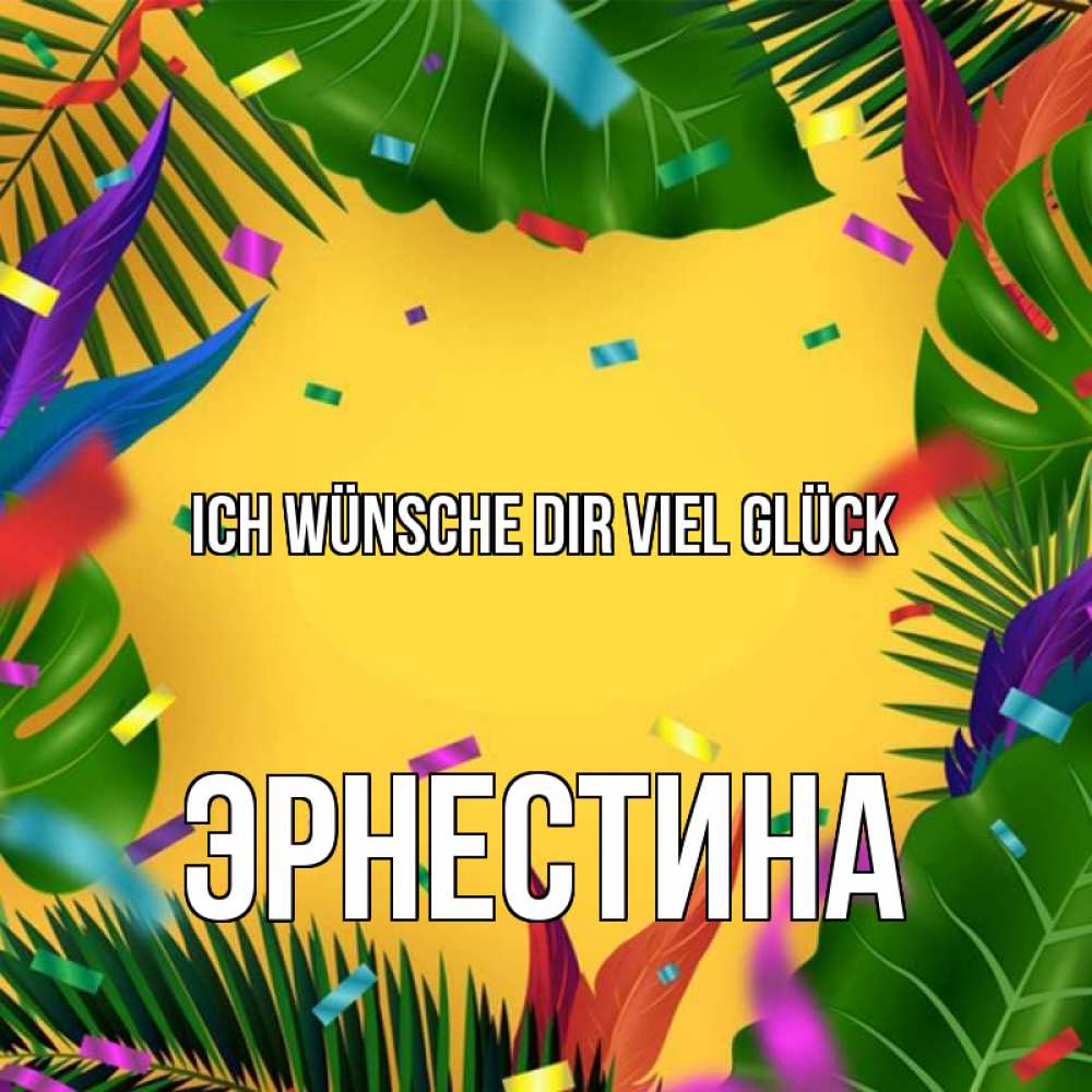 Открытка на каждый день с именем, Эрнестина Ich wünsche dir viel Glück тропики Прикольная открытка с пожеланием онлайн скачать бесплатно 