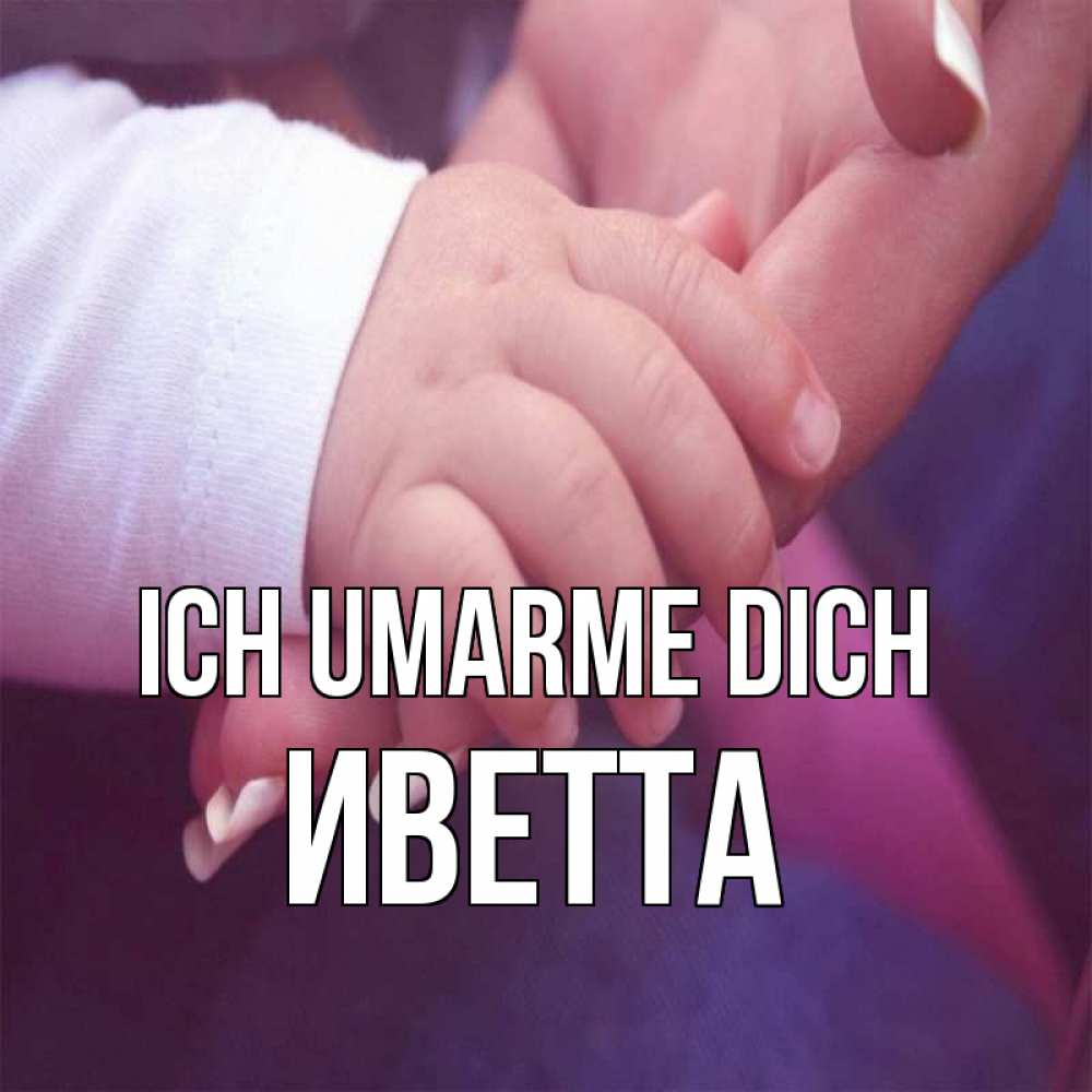 Открытка на каждый день с именем, Иветта Ich umarme dich мама с ребенком Прикольная открытка с пожеланием онлайн скачать бесплатно 