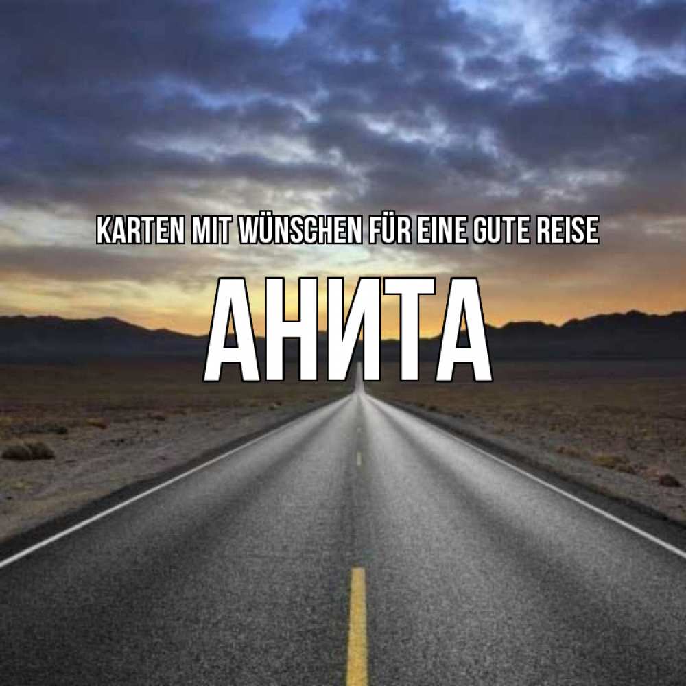 Открытка на каждый день с именем, Анита Karten mit Wünschen für eine gute Reise горы на горизонте Прикольная открытка с пожеланием онлайн скачать бесплатно 