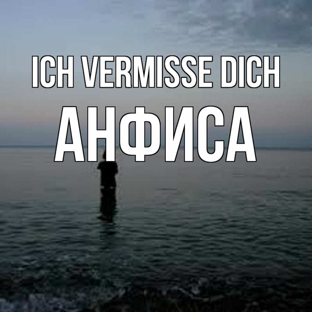 Открытка на каждый день с именем, Анфиса Ich vermisse dich скука Прикольная открытка с пожеланием онлайн скачать бесплатно 