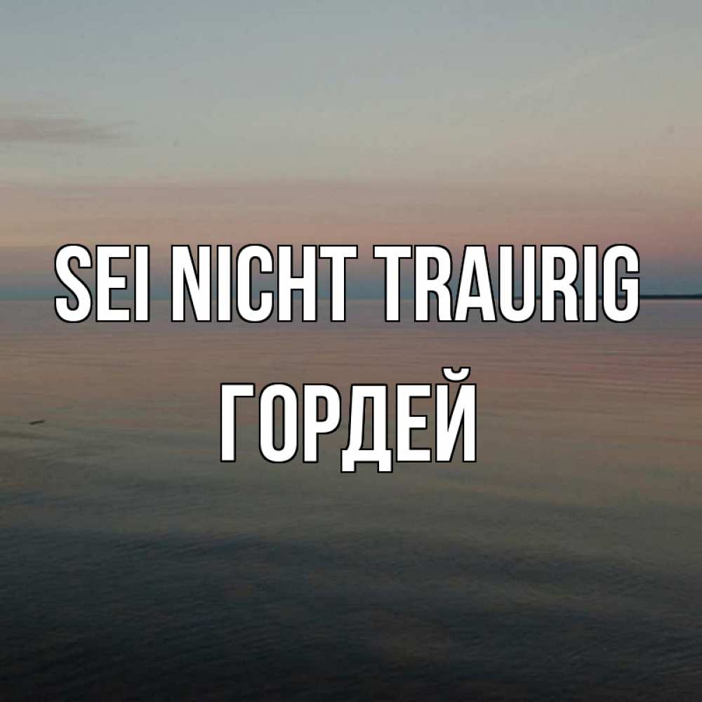 Открытка на каждый день с именем, Гордей Sei nicht traurig водная гладь Прикольная открытка с пожеланием онлайн скачать бесплатно 