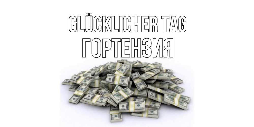 Открытка на каждый день с именем, Гортензия Glücklicher Tag гора долларов Прикольная открытка с пожеланием онлайн скачать бесплатно 
