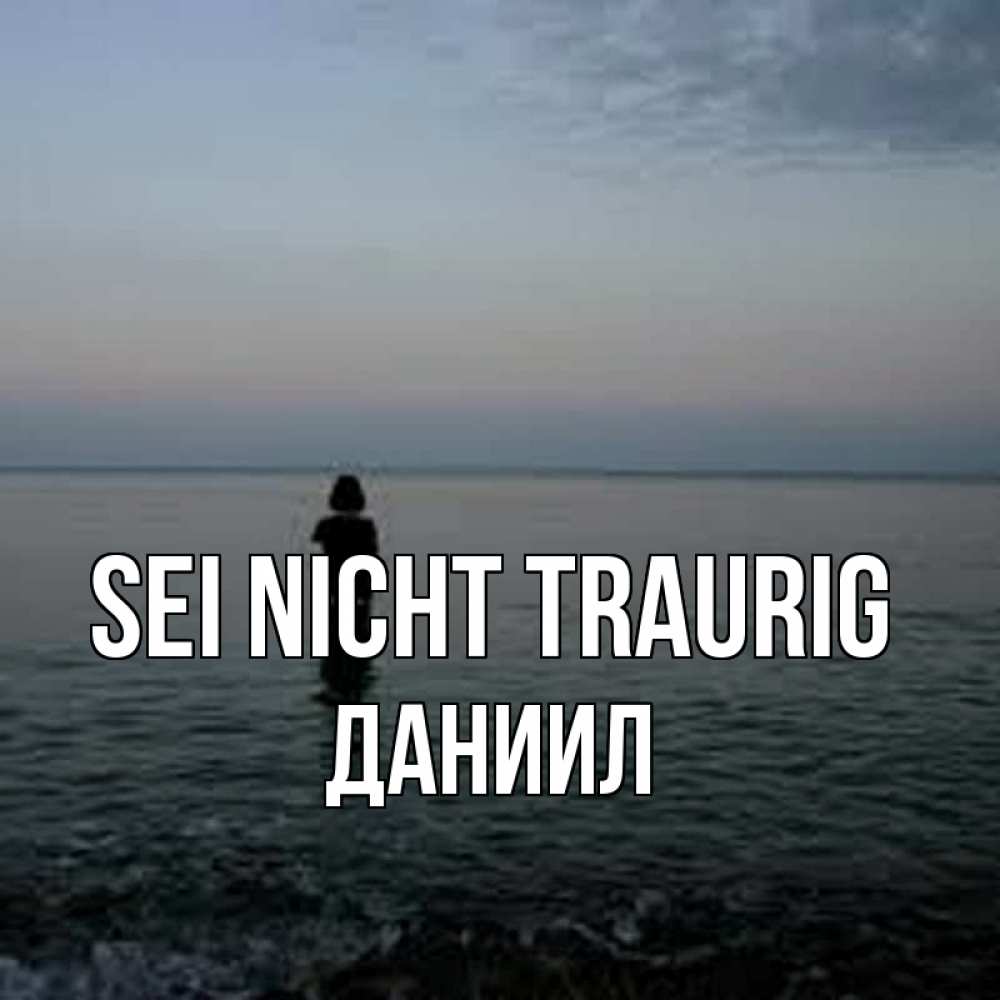 Открытка на каждый день с именем, Даниил Sei nicht traurig девушка Прикольная открытка с пожеланием онлайн скачать бесплатно 
