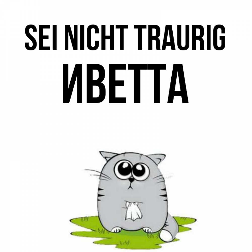 Открытка на каждый день с именем, Иветта Sei nicht traurig грустный котяра Прикольная открытка с пожеланием онлайн скачать бесплатно 