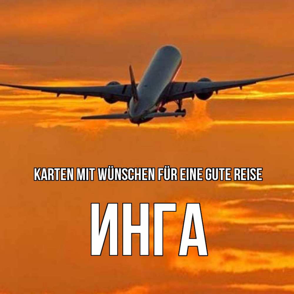 Открытка на каждый день с именем, Инга Karten mit Wünschen für eine gute Reise оранжевое небо Прикольная открытка с пожеланием онлайн скачать бесплатно 