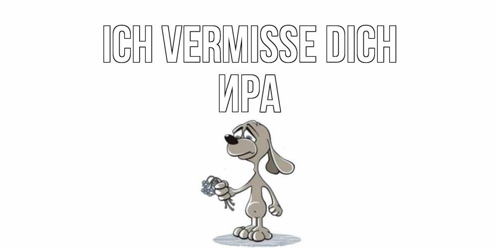 Открытка на каждый день с именем, Ира Ich vermisse dich я по тебе скучаю с песиком Прикольная открытка с пожеланием онлайн скачать бесплатно 